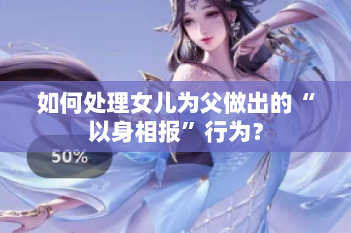 如何处理女儿为父做出的“以身相报”行为？