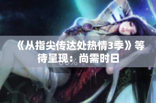 《从指尖传达处热情3季》等待呈现：尚需时日