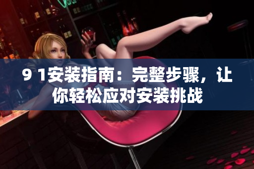9 1安装指南：完整步骤，让你轻松应对安装挑战