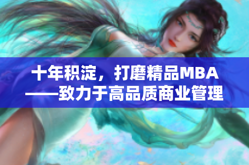 十年积淀，打磨精品MBA——致力于高品质商业管理教育