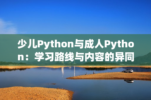 少儿Python与成人Python：学习路线与内容的异同