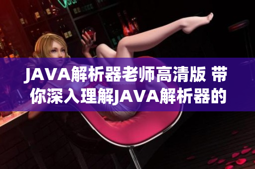 JAVA解析器老师高清版 带你深入理解JAVA解析器的使用