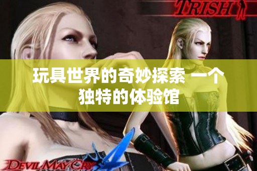 玩具世界的奇妙探索 一个独特的体验馆