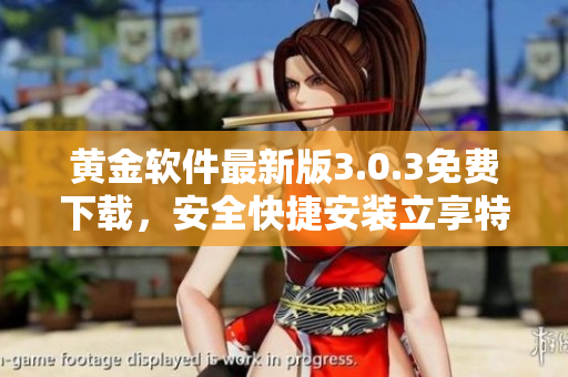 黄金软件最新版3.0.3免费下载，安全快捷安装立享特权