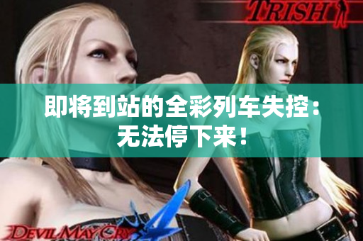 即将到站的全彩列车失控：无法停下来！