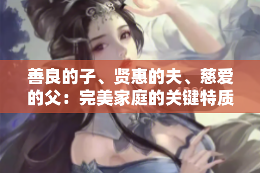 善良的子、贤惠的夫、慈爱的父：完美家庭的关键特质
