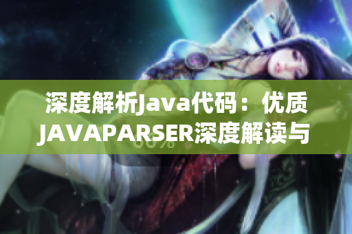 深度解析Java代码：优质JAVAPARSER深度解读与应用探索
