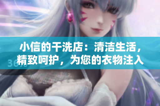 小信的干洗店：清洁生活，精致呵护，为您的衣物注入新生