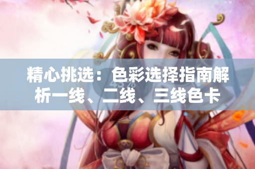 精心挑选：色彩选择指南解析一线、二线、三线色卡