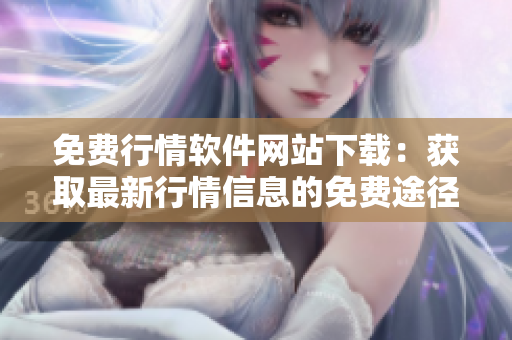 免费行情软件网站下载：获取最新行情信息的免费途径