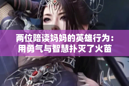 两位陪读妈妈的英雄行为：用勇气与智慧扑灭了火苗