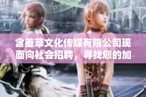 含羞草文化传媒有限公司现面向社会招聘，寻找您的加入