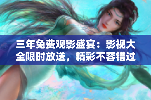 三年免费观影盛宴：影视大全限时放送，精彩不容错过！
