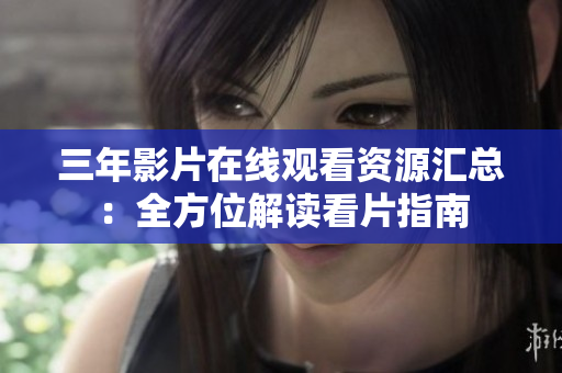 三年影片在线观看资源汇总：全方位解读看片指南