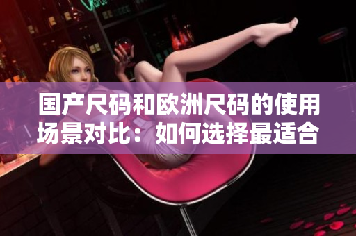 国产尺码和欧洲尺码的使用场景对比：如何选择最适合的尺码