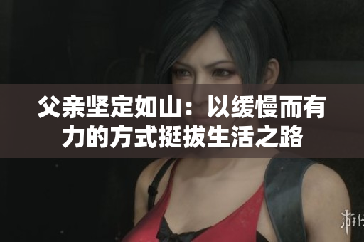 父亲坚定如山：以缓慢而有力的方式挺拔生活之路