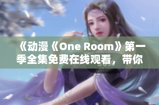 《动漫《One Room》第一季全集免费在线观看，带你体验温馨日常故事》