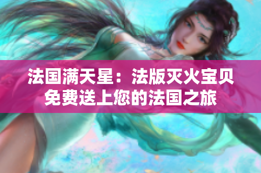 法国满天星：法版灭火宝贝免费送上您的法国之旅