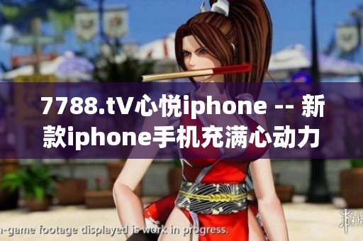 7788.t∨心悦iphone -- 新款iphone手机充满心动力