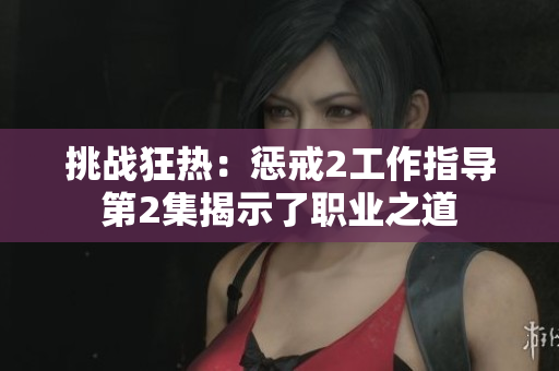 挑战狂热：惩戒2工作指导第2集揭示了职业之道