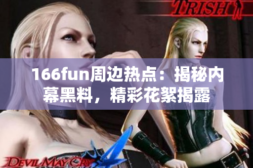166fun周边热点：揭秘内幕黑料，精彩花絮揭露