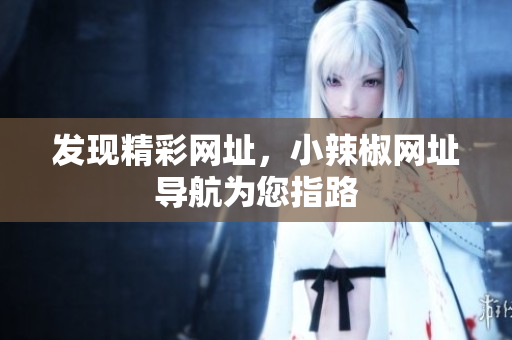 发现精彩网址，小辣椒网址导航为您指路