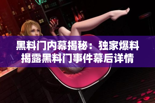 黑料门内幕揭秘：独家爆料揭露黑料门事件幕后详情