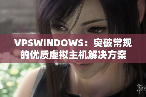 VPSWINDOWS：突破常规的优质虚拟主机解决方案