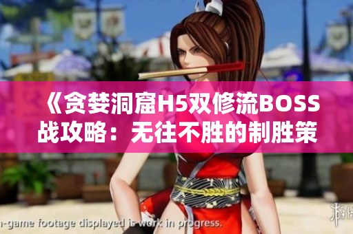 《贪婪洞窟H5双修流BOSS战攻略：无往不胜的制胜策略大揭秘！》