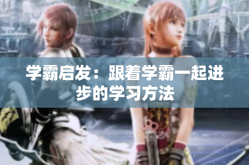 学霸启发：跟着学霸一起进步的学习方法