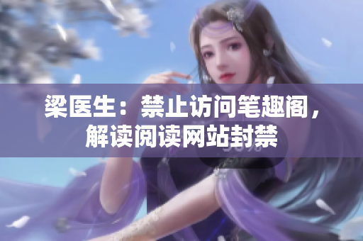 梁医生：禁止访问笔趣阁，解读阅读网站封禁
