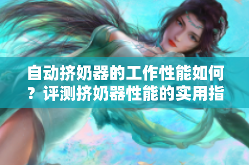自动挤奶器的工作性能如何？评测挤奶器性能的实用指南