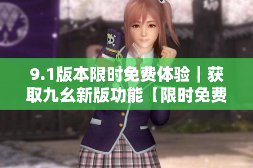 9.1版本限时免费体验｜获取九幺新版功能【限时免费】