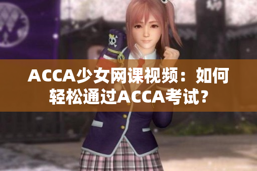ACCA少女网课视频：如何轻松通过ACCA考试？