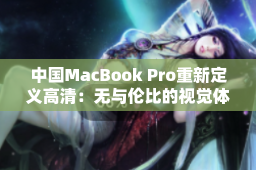 中国MacBook Pro重新定义高清：无与伦比的视觉体验