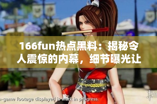 166fun热点黑料：揭秘令人震惊的内幕，细节曝光让人瞠目结舌