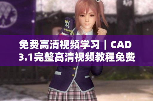 免费高清视频学习｜CAD 3.1完整高清视频教程免费分享