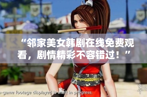 “邻家美女韩剧在线免费观看，剧情精彩不容错过！”
