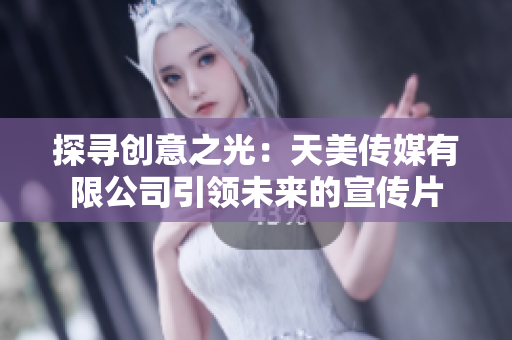 探寻创意之光：天美传媒有限公司引领未来的宣传片