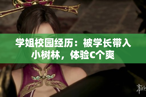 学姐校园经历：被学长带入小树林，体验C个爽