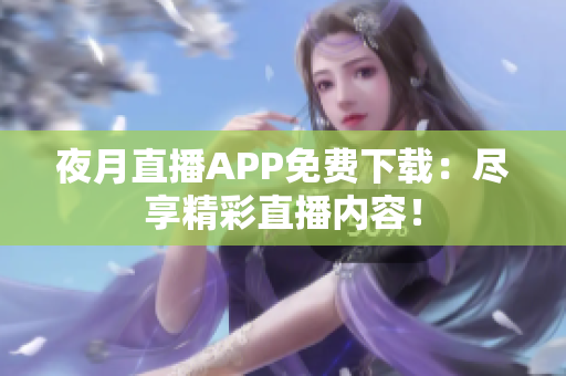 夜月直播APP免费下载：尽享精彩直播内容！