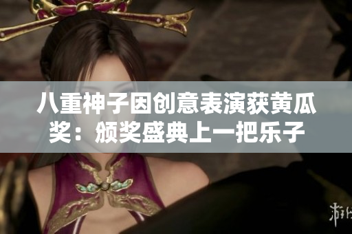 八重神子因创意表演获黄瓜奖：颁奖盛典上一把乐子