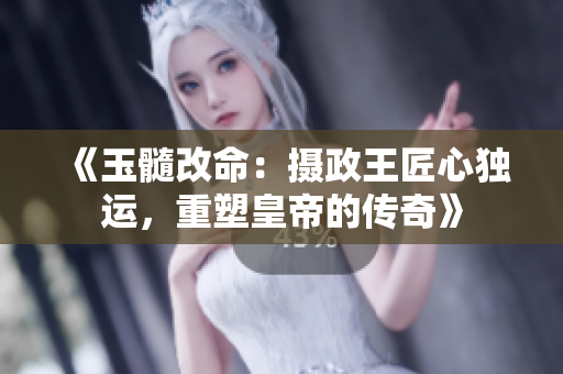 《玉髓改命：摄政王匠心独运，重塑皇帝的传奇》
