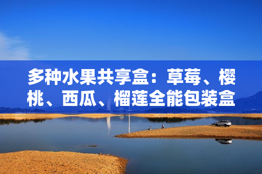 多种水果共享盒：草莓、樱桃、西瓜、榴莲全能包装盒
