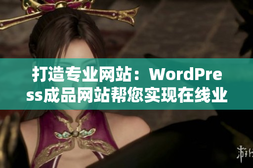 打造专业网站：WordPress成品网站帮您实现在线业务目标