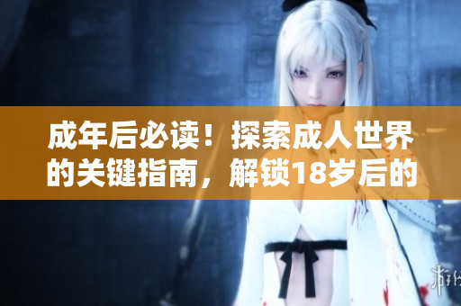 成年后必读！探索成人世界的关键指南，解锁18岁后的新视角