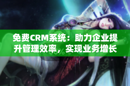 免费CRM系统：助力企业提升管理效率，实现业务增长
