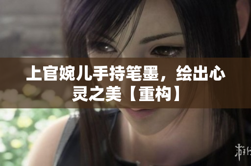 上官婉儿手持笔墨，绘出心灵之美【重构】