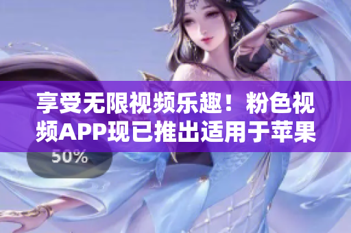 享受无限视频乐趣！粉色视频APP现已推出适用于苹果手机的下载安装指南！