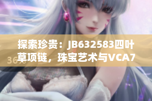 探索珍贵：JB632583四叶草项链，珠宝艺术与VCA750完美交融
